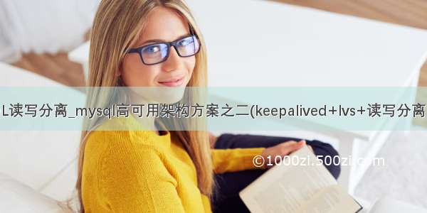 lvs加MySQL读写分离_mysql高可用架构方案之二(keepalived+lvs+读写分离+负载均衡)