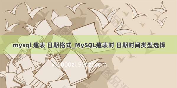 mysql 建表 日期格式_MySQL建表时 日期时间类型选择