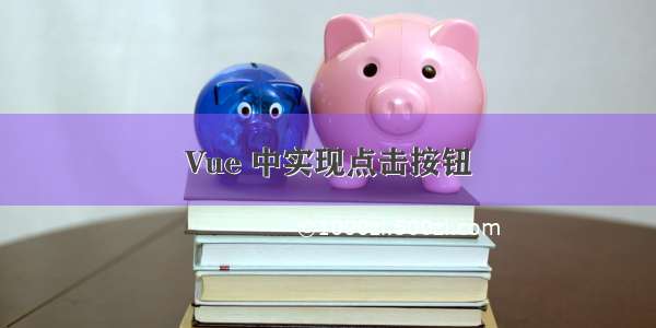 Vue 中实现点击按钮