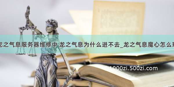 龙之气息服务器维修中 龙之气息为什么进不去_龙之气息魔心怎么玩