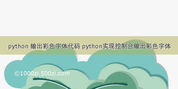 python 输出彩色字体代码 python实现控制台输出彩色字体