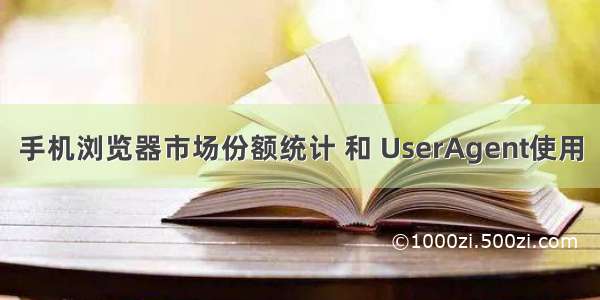 手机浏览器市场份额统计 和 UserAgent使用