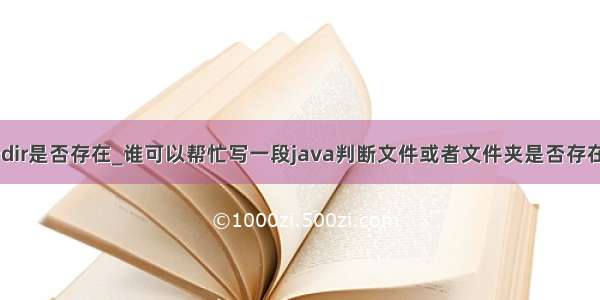 java 判断dir是否存在_谁可以帮忙写一段java判断文件或者文件夹是否存在的代码...