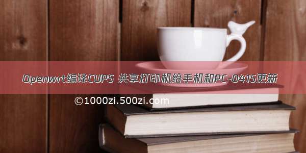 Openwrt编译CUPS 共享打印机给手机和PC-0415更新