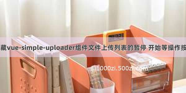 隐藏vue-simple-uploader组件文件上传列表的暂停 开始等操作按钮