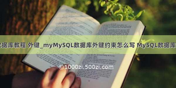 mysql数据库教程 外键_myMySQL数据库外键约束怎么写 MySQL数据库使用教程