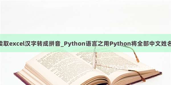 python读取excel汉字转成拼音_Python语言之用Python将全部中文姓名转为拼音