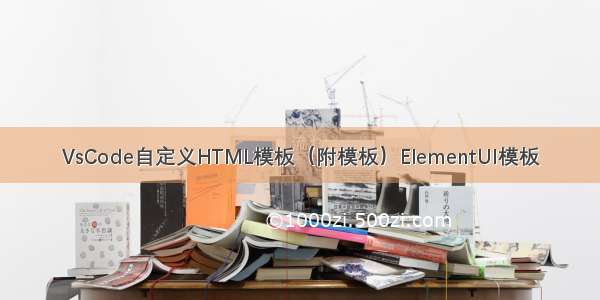 VsCode自定义HTML模板（附模板）ElementUI模板