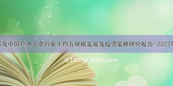 全球及中国户外五金行业十四五规模发展及投资策略研究报告-2027年版