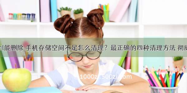 手机内存html能删除 手机存储空间不足怎么清理？最正确的四种清理方法 彻底清除垃圾...