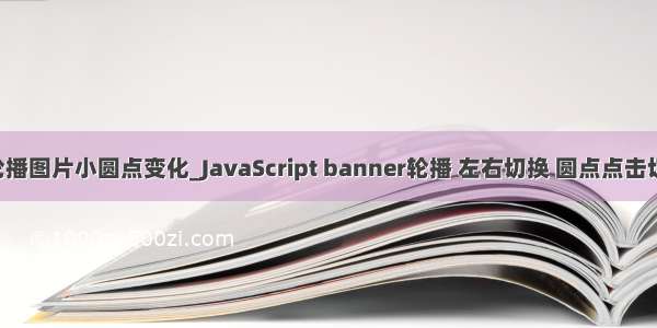 js轮播图片小圆点变化_JavaScript banner轮播 左右切换 圆点点击切换