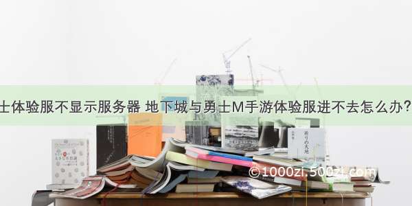 地下城与勇士体验服不显示服务器 地下城与勇士M手游体验服进不去怎么办？内测问题与