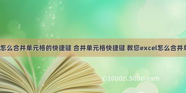 html表格里面怎么合并单元格的快捷键 合并单元格快捷键 教您excel怎么合并单元格快捷键...