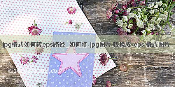 jpg格式如何转eps路径_如何将.jpg图片 转换成.eps 格式图片