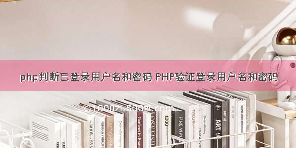 php判断已登录用户名和密码 PHP验证登录用户名和密码