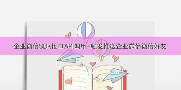 企业微信SDK接口API调用-触发推送企业微信微信好友