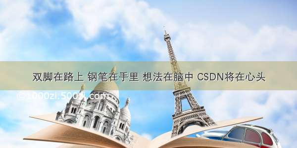 双脚在路上 钢笔在手里 想法在脑中 CSDN将在心头