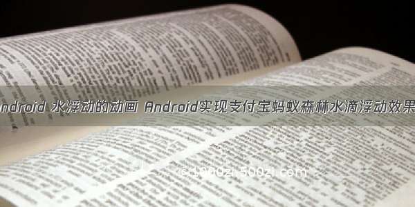 android 水浮动的动画 Android实现支付宝蚂蚁森林水滴浮动效果