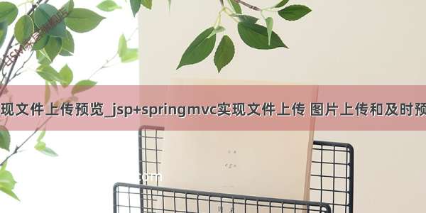 java实现文件上传预览_jsp+springmvc实现文件上传 图片上传和及时预览图片