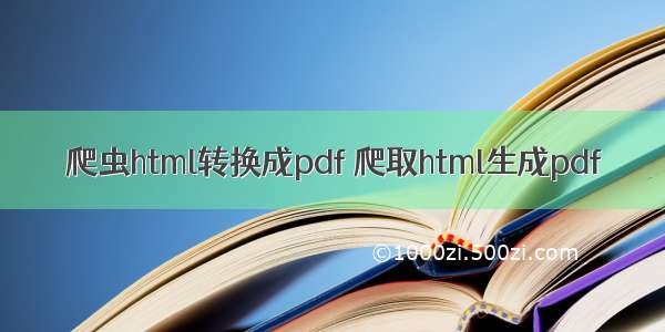 爬虫html转换成pdf 爬取html生成pdf