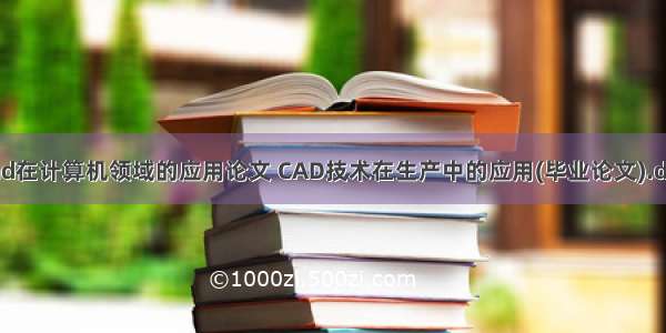 cad在计算机领域的应用论文 CAD技术在生产中的应用(毕业论文).doc