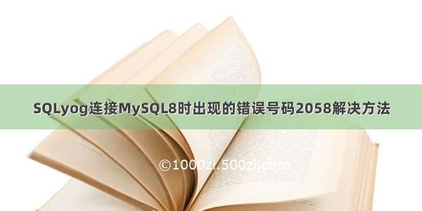 SQLyog连接MySQL8时出现的错误号码2058解决方法