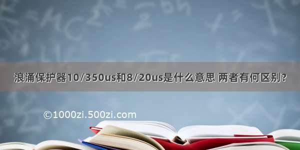 浪涌保护器10/350us和8/20us是什么意思 两者有何区别？