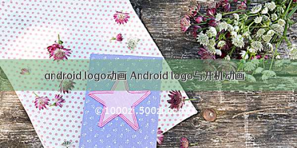 android logo动画 Android logo与开机动画