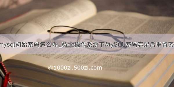 mac忘记mysql初始密码怎么办_Mac操作系统下MySQL密码忘记后重置密码的方法