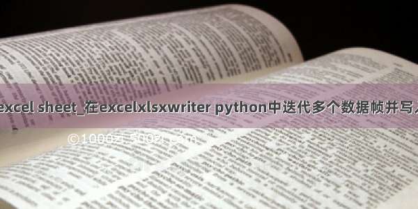 python 循环写入excel sheet_在excelxlsxwriter python中迭代多个数据帧并写入excel电子表格...