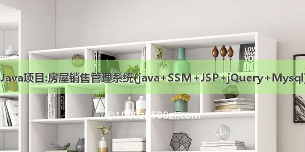 Java项目:房屋销售管理系统(java+SSM+JSP+jQuery+Mysql)