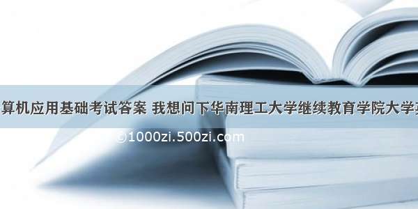 华南理工计算机应用基础考试答案 我想问下华南理工大学继续教育学院大学英语B（一）