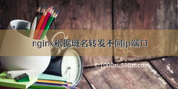 nginx根据域名转发不同ip端口