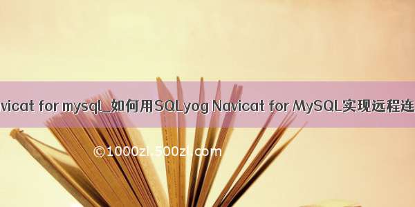 sqlyogent navicat for mysql_如何用SQLyog Navicat for MySQL实现远程连接MySQL