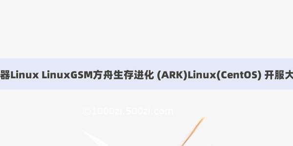方舟生存进化服务器Linux LinuxGSM方舟生存进化 (ARK)Linux(CentOS) 开服大家需要避免的坑...
