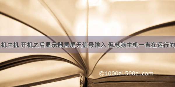 在解决计算机主机 开机之后显示器黑屏无信号输入 但电脑主机一直在运行的解决方法...