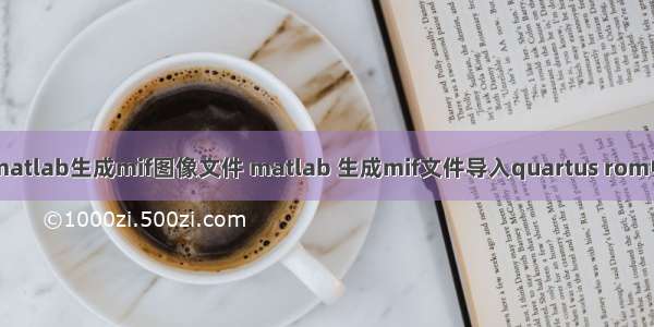 matlab生成mif图像文件 matlab 生成mif文件导入quartus rom中