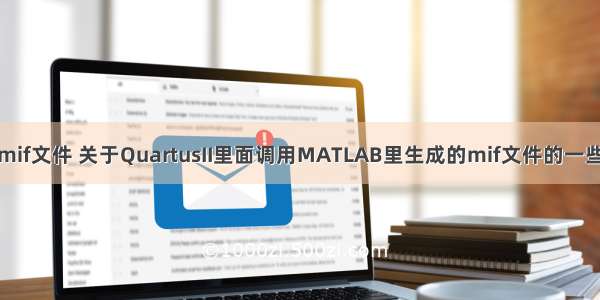 matlab读mif文件 关于QuartusII里面调用MATLAB里生成的mif文件的一些问题（转）