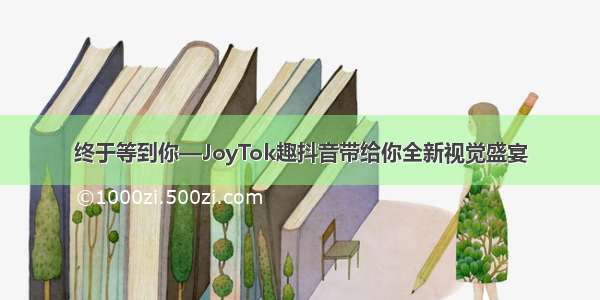 终于等到你—JoyTok趣抖音带给你全新视觉盛宴