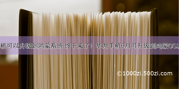 华为哪些手机可以升级到鸿蒙系统 终于来了！华为手机6月可升级到鸿蒙OS系统 什么是