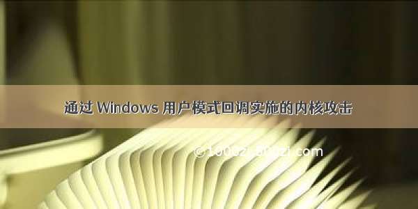 通过 Windows 用户模式回调实施的内核攻击