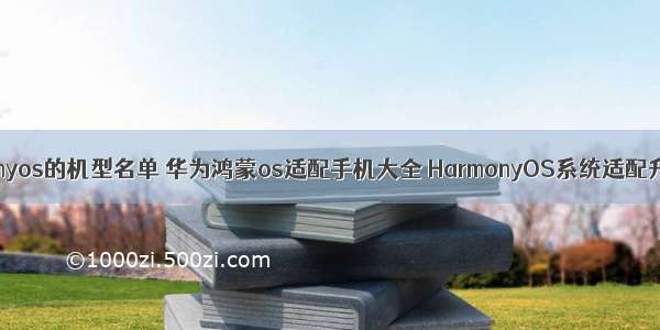 华为升级harmonyos的机型名单 华为鸿蒙os适配手机大全 HarmonyOS系统适配升级机型列表...