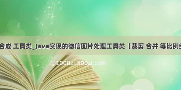 java 图片合成 工具类_Java实现的微信图片处理工具类【裁剪 合并 等比例缩放等】...