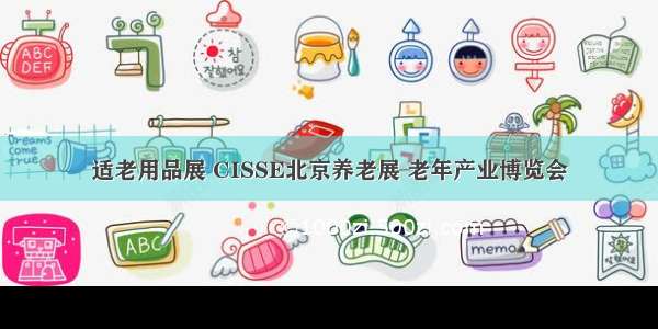 适老用品展 CISSE北京养老展 老年产业博览会