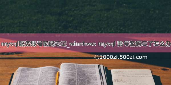 mysql服务账号密码忘记_windows mysql 账号密码忘了怎么办