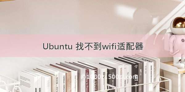 Ubuntu 找不到wifi适配器