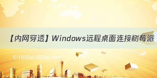 【内网穿透】Windows远程桌面连接树莓派