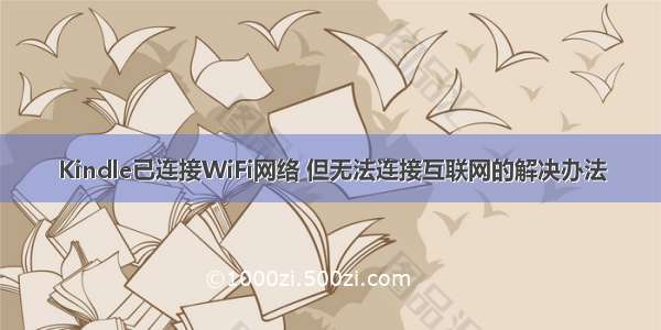 Kindle已连接WiFi网络 但无法连接互联网的解决办法