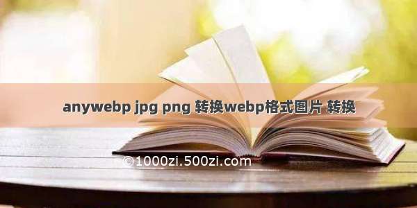 anywebp jpg png 转换webp格式图片 转换