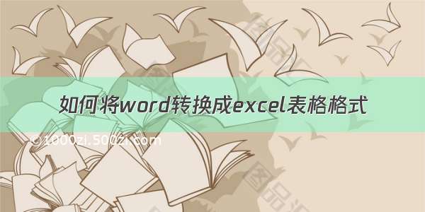 如何将word转换成excel表格格式